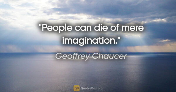 Geoffrey Chaucer quote: "People can die of mere imagination."