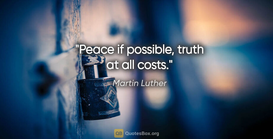 Martin Luther quote: "Peace if possible, truth at all costs."