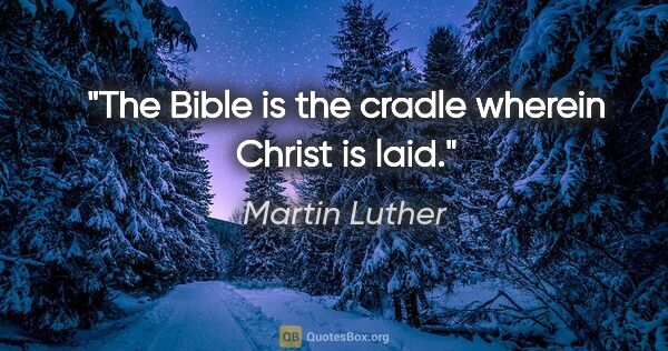 Martin Luther quote: "The Bible is the cradle wherein Christ is laid."