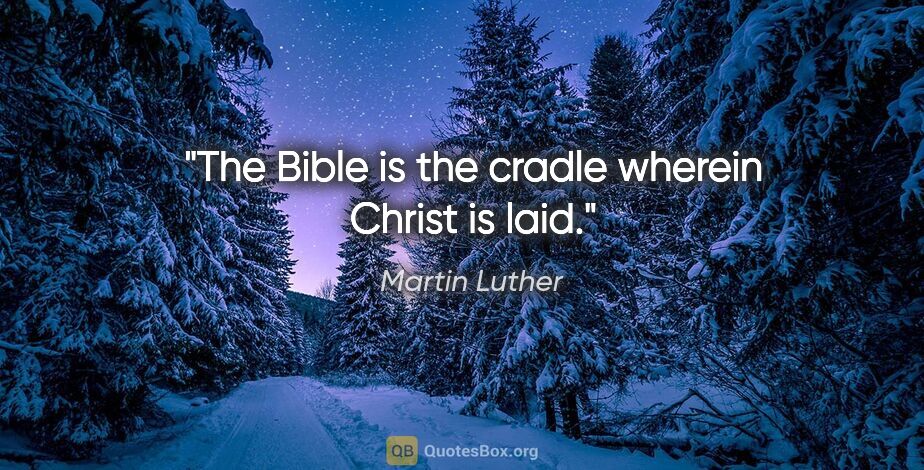 Martin Luther quote: "The Bible is the cradle wherein Christ is laid."