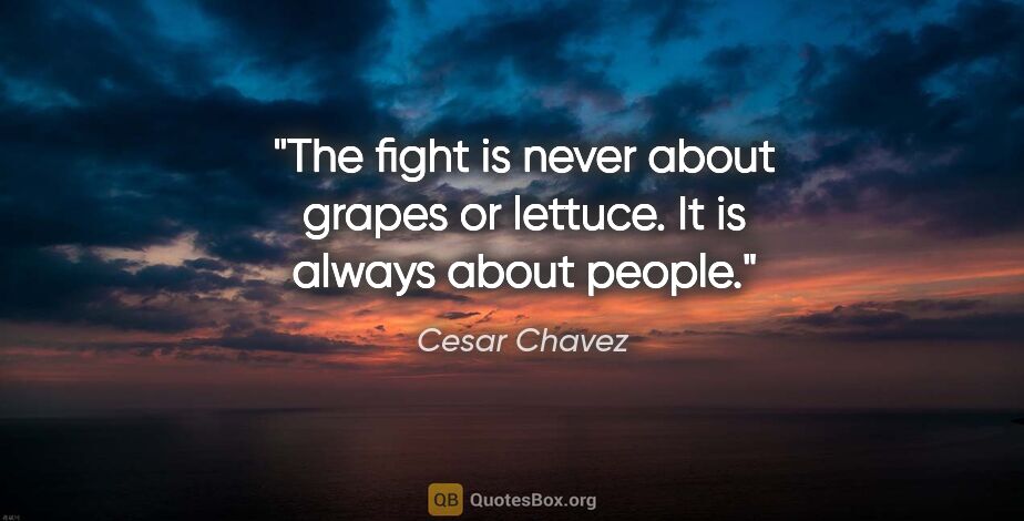 Cesar Chavez quote: "The fight is never about grapes or lettuce. It is always about..."