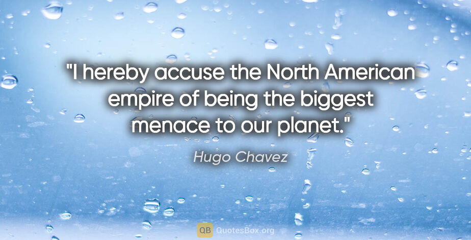 Hugo Chavez quote: "I hereby accuse the North American empire of being the biggest..."