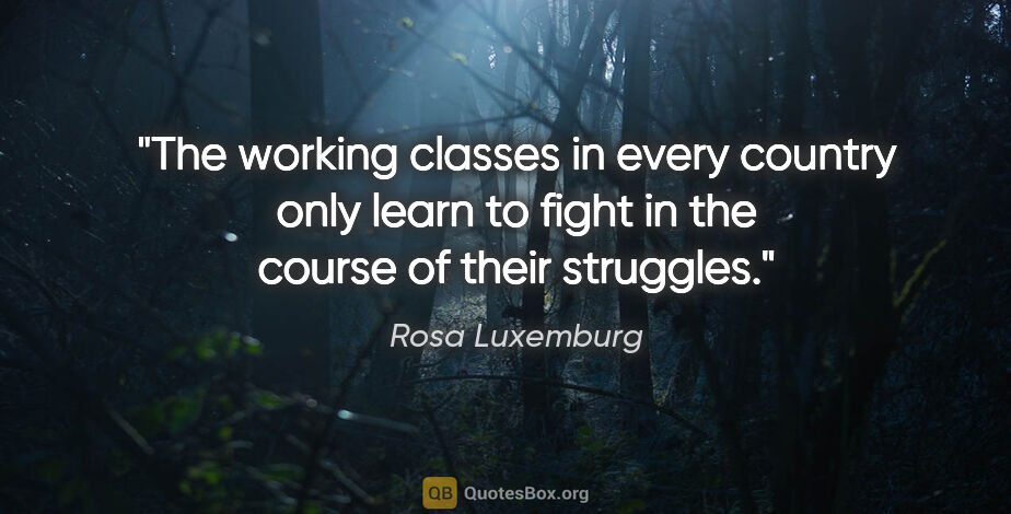 Rosa Luxemburg quote: "The working classes in every country only learn to fight in..."