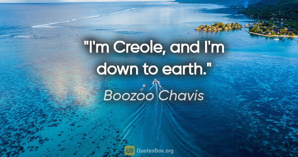 Boozoo Chavis quote: "I'm Creole, and I'm down to earth."