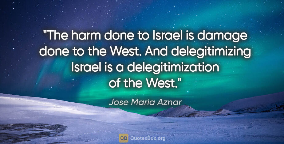 Jose Maria Aznar quote: "The harm done to Israel is damage done to the West. And..."