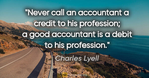 Charles Lyell quote: "Never call an accountant a credit to his profession; a good..."