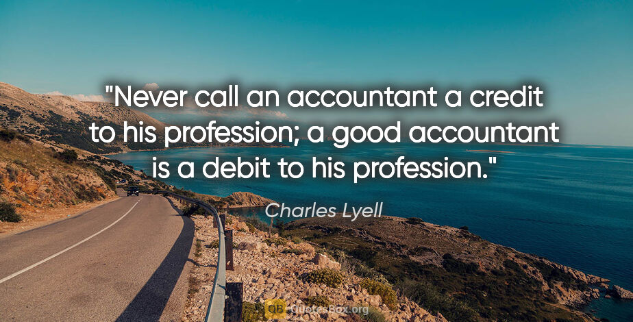 Charles Lyell quote: "Never call an accountant a credit to his profession; a good..."
