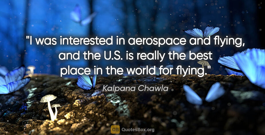 Kalpana Chawla quote: "I was interested in aerospace and flying, and the U.S. is..."