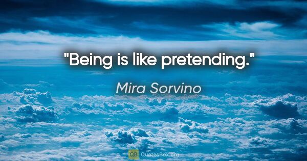 Mira Sorvino quote: "Being is like pretending."