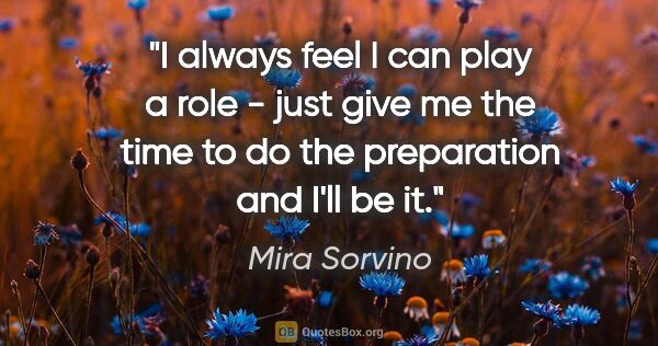 Mira Sorvino quote: "I always feel I can play a role - just give me the time to do..."