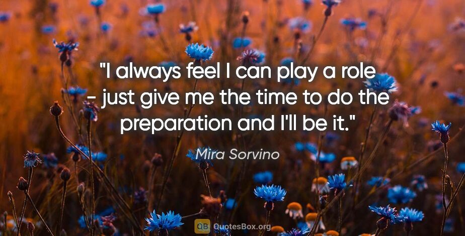 Mira Sorvino quote: "I always feel I can play a role - just give me the time to do..."