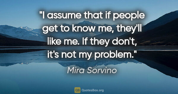 Mira Sorvino quote: "I assume that if people get to know me, they'll like me. If..."