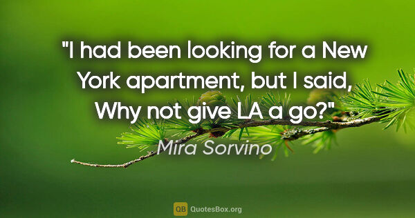 Mira Sorvino quote: "I had been looking for a New York apartment, but I said, Why..."