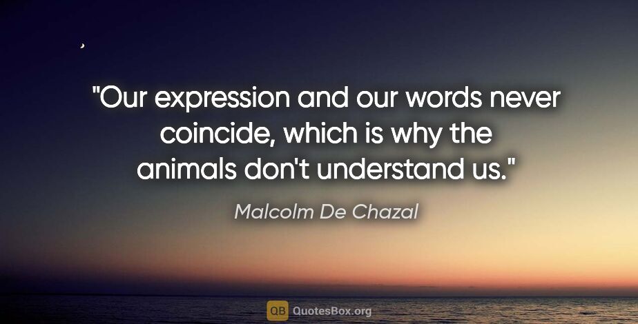 Malcolm De Chazal quote: "Our expression and our words never coincide, which is why the..."