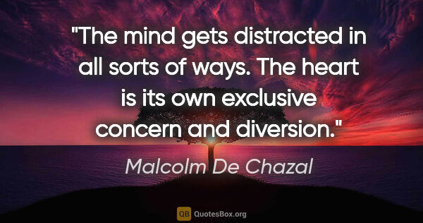 Malcolm De Chazal quote: "The mind gets distracted in all sorts of ways. The heart is..."