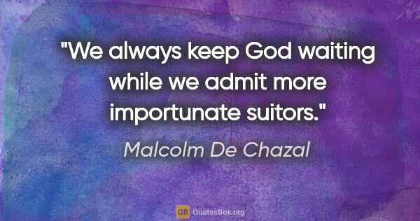 Malcolm De Chazal quote: "We always keep God waiting while we admit more importunate..."