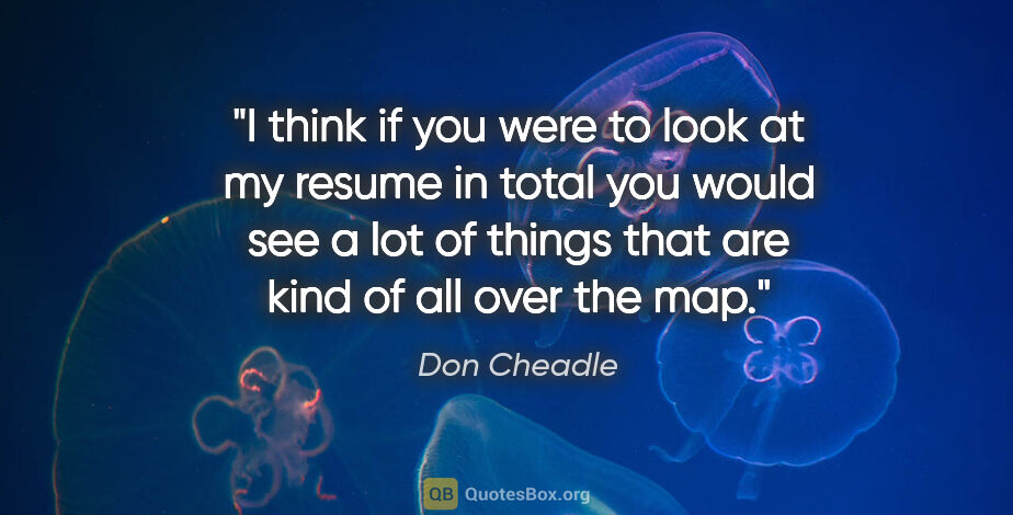 Don Cheadle quote: "I think if you were to look at my resume in total you would..."