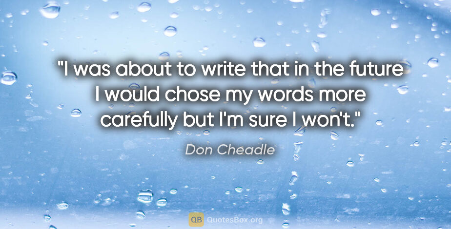 Don Cheadle quote: "I was about to write that in the future I would chose my words..."