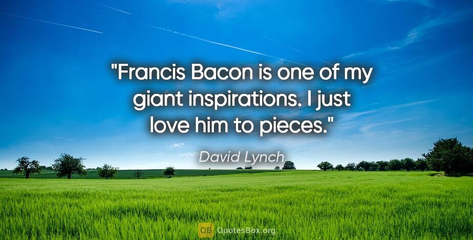 David Lynch quote: "Francis Bacon is one of my giant inspirations. I just love him..."
