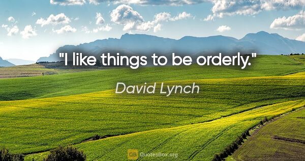David Lynch quote: "I like things to be orderly."