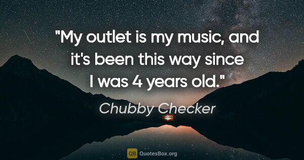 Chubby Checker quote: "My outlet is my music, and it's been this way since I was 4..."