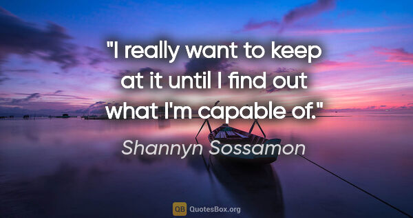 Shannyn Sossamon quote: "I really want to keep at it until I find out what I'm capable of."