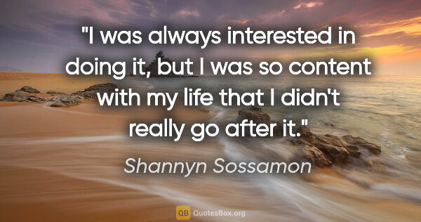 Shannyn Sossamon quote: "I was always interested in doing it, but I was so content with..."