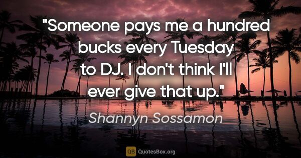 Shannyn Sossamon quote: "Someone pays me a hundred bucks every Tuesday to DJ. I don't..."