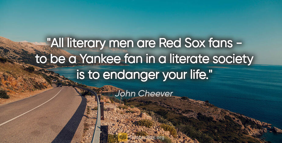 John Cheever quote: "All literary men are Red Sox fans - to be a Yankee fan in a..."