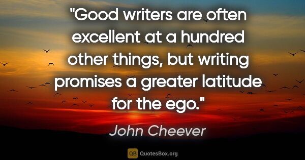 John Cheever quote: "Good writers are often excellent at a hundred other things,..."