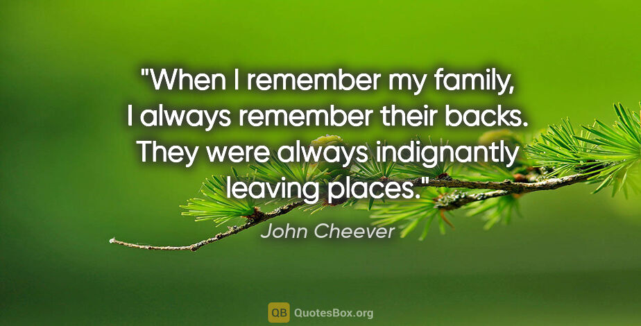 John Cheever quote: "When I remember my family, I always remember their backs. They..."
