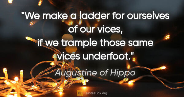 Augustine of Hippo quote: "We make a ladder for ourselves of our vices, if we trample..."