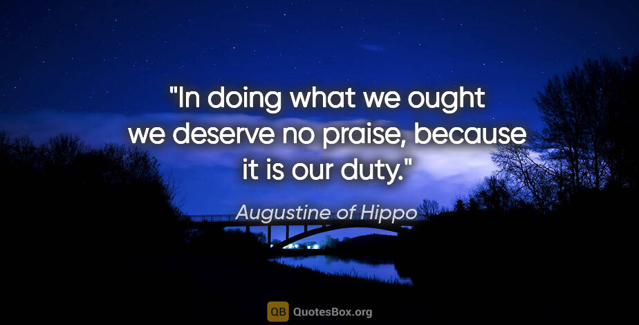 Augustine of Hippo quote: "In doing what we ought we deserve no praise, because it is our..."