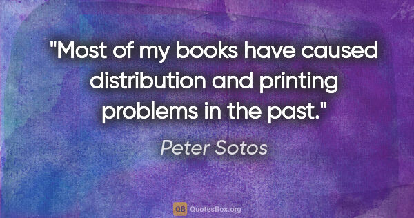 Peter Sotos quote: "Most of my books have caused distribution and printing..."