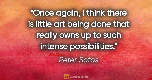 Peter Sotos quote: "Once again, I think there is little art being done that really..."