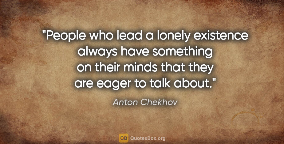 Anton Chekhov quote: "People who lead a lonely existence always have something on..."