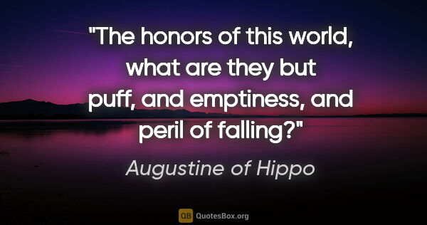 Augustine of Hippo quote: "The honors of this world, what are they but puff, and..."