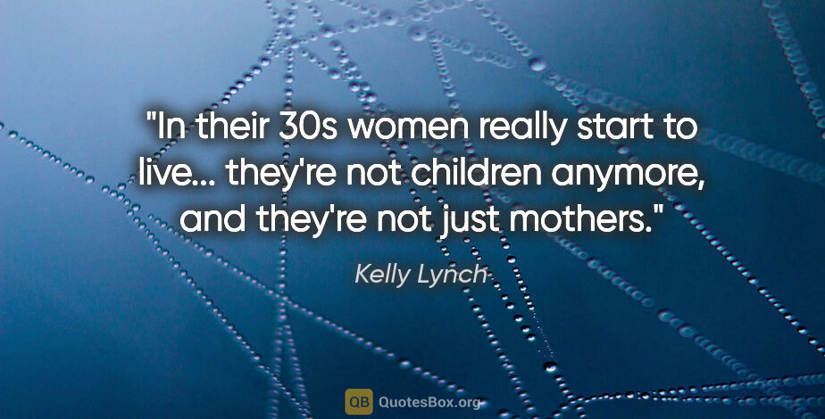 Kelly Lynch quote: "In their 30s women really start to live... they're not..."