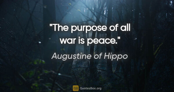 Augustine of Hippo quote: "The purpose of all war is peace."