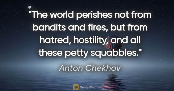 Anton Chekhov quote: "The world perishes not from bandits and fires, but from..."