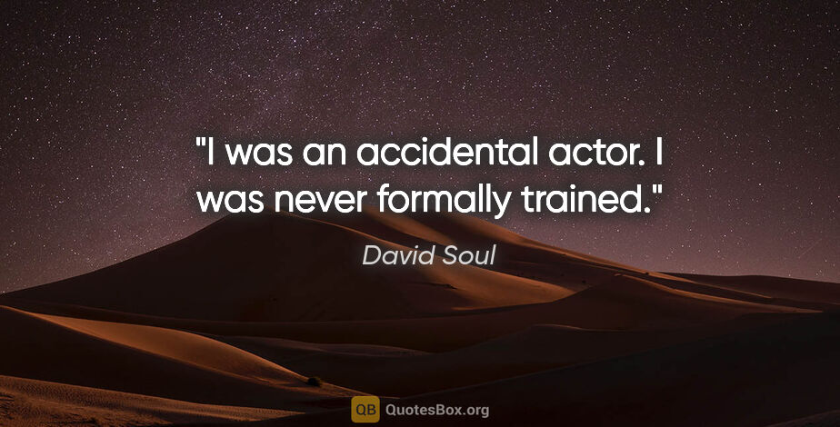 David Soul quote: "I was an accidental actor. I was never formally trained."