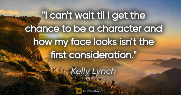 Kelly Lynch quote: "I can't wait til I get the chance to be a character and how my..."