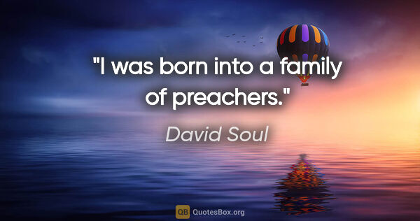 David Soul quote: "I was born into a family of preachers."