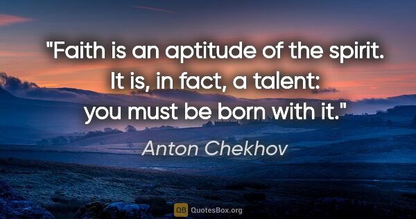 Anton Chekhov quote: "Faith is an aptitude of the spirit. It is, in fact, a talent:..."