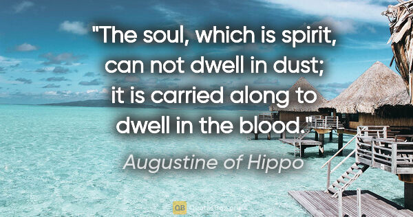 Augustine of Hippo quote: "The soul, which is spirit, can not dwell in dust; it is..."