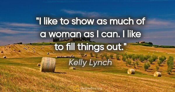 Kelly Lynch quote: "I like to show as much of a woman as I can. I like to fill..."