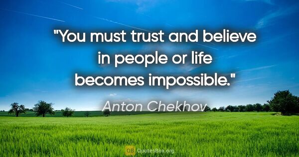 Anton Chekhov quote: "You must trust and believe in people or life becomes impossible."