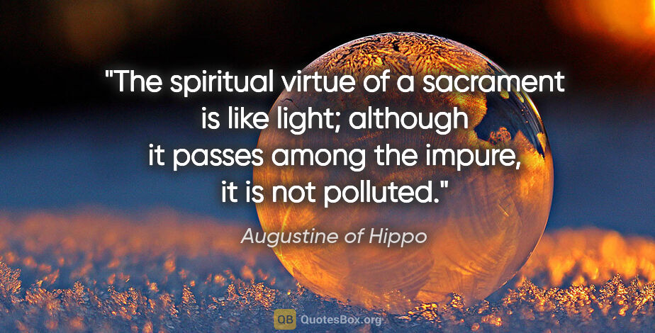 Augustine of Hippo quote: "The spiritual virtue of a sacrament is like light; although it..."