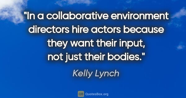 Kelly Lynch quote: "In a collaborative environment directors hire actors because..."