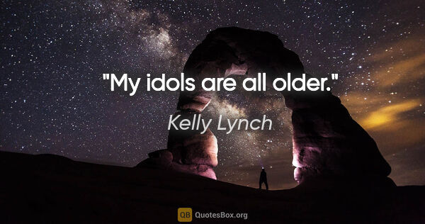 Kelly Lynch quote: "My idols are all older."